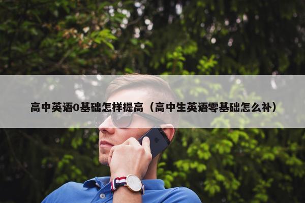 高中英语0基础怎样提高（高中生英语零基础怎么补）