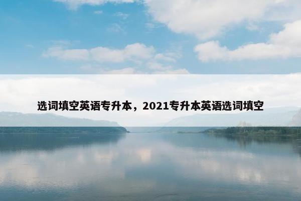 选词填空英语专升本，2021专升本英语选词填空