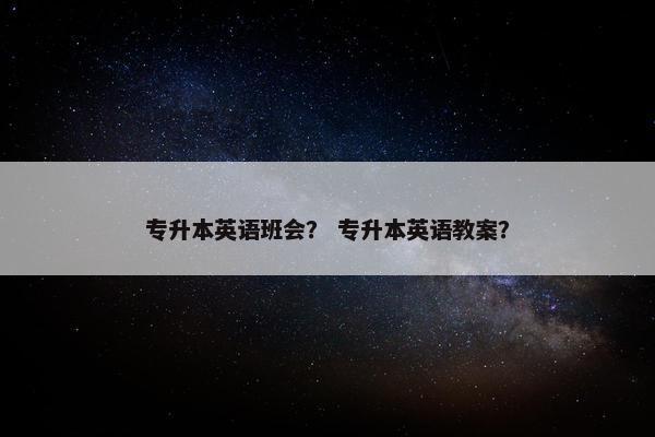 专升本英语班会？ 专升本英语教案？