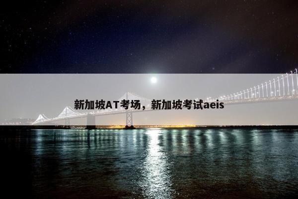 新加坡AT考场，新加坡考试aeis