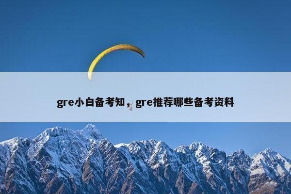 gre小白备考知，gre推荐哪些备考资料