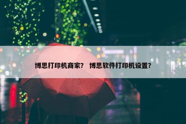 博思打印机商家？ 博思软件打印机设置？