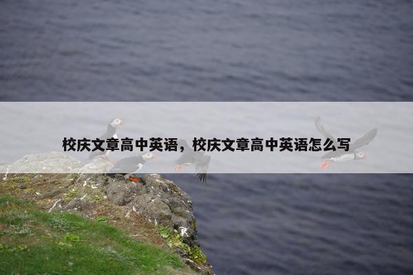 校庆文章高中英语，校庆文章高中英语怎么写