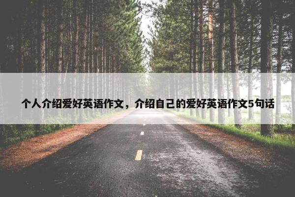 个人介绍爱好英语作文，介绍自己的爱好英语作文5句话