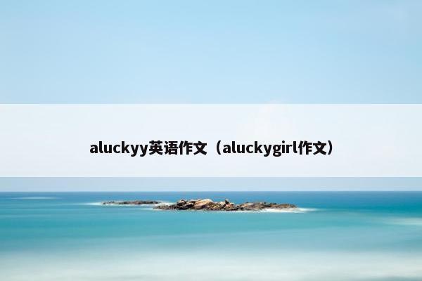 aluckyy英语作文（aluckygirl作文）