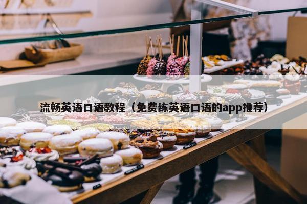 流畅英语口语教程（免费练英语口语的app推荐）