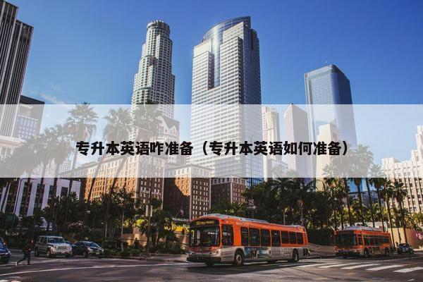 专升本英语咋准备（专升本英语如何准备）