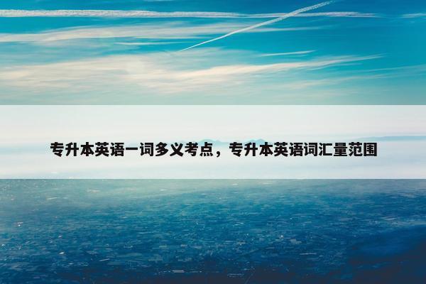专升本英语一词多义考点，专升本英语词汇量范围