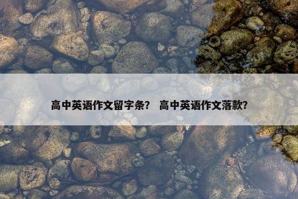 高中英语作文留字条？ 高中英语作文落款？