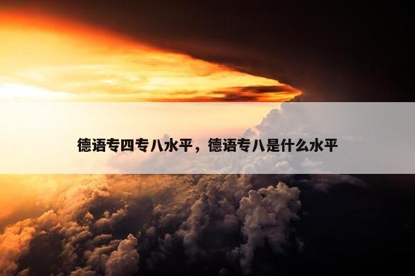 德语专四专八水平，德语专八是什么水平