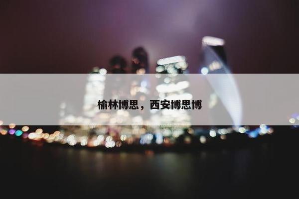 榆林博思，西安博思博