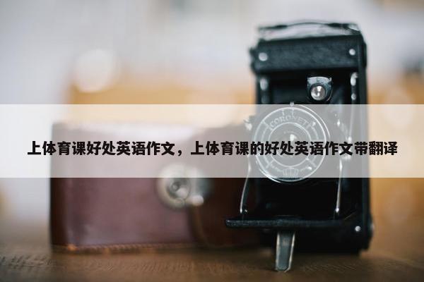 上体育课好处英语作文，上体育课的好处英语作文带翻译