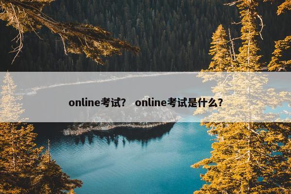 online考试？ online考试是什么？