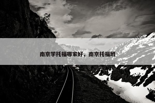 南京学托福哪家好，南京托福班