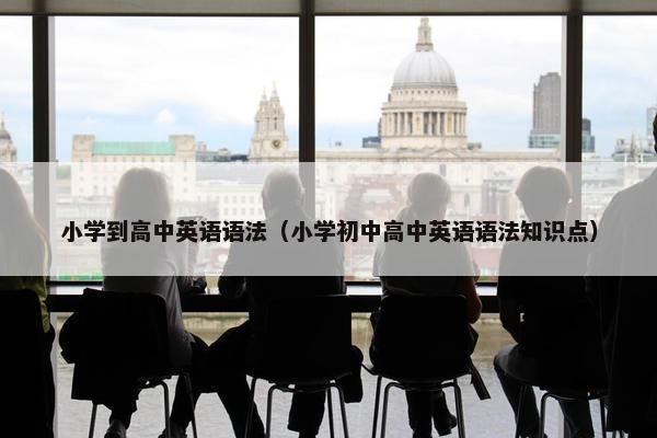 小学到高中英语语法（小学初中高中英语语法知识点）