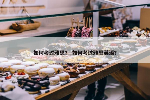 如何考过雅思？ 如何考过雅思英语？