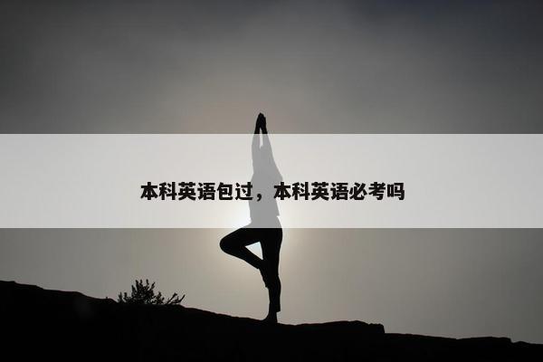 本科英语包过，本科英语必考吗