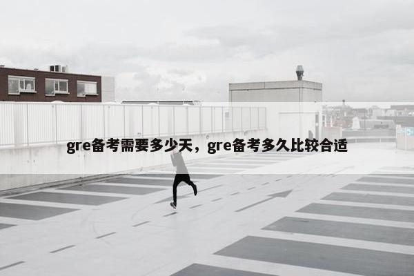 gre备考需要多少天，gre备考多久比较合适