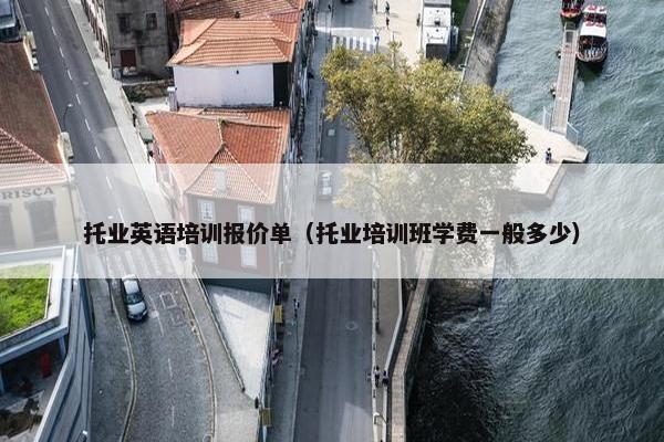 托业英语培训报价单（托业培训班学费一般多少）