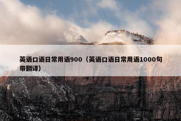 英语口语日常用语900（英语口语日常用语1000句带翻译）