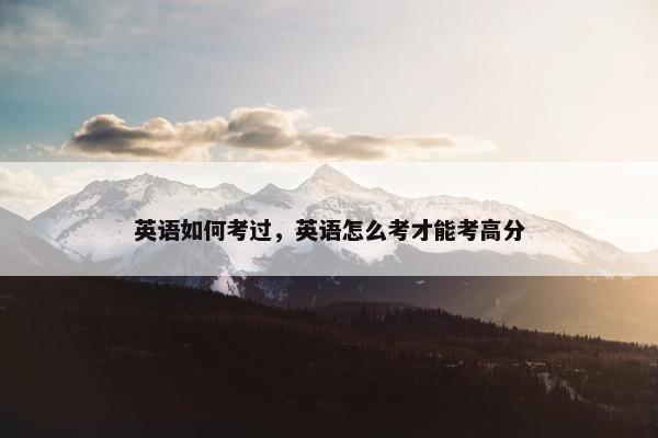 英语如何考过，英语怎么考才能考高分