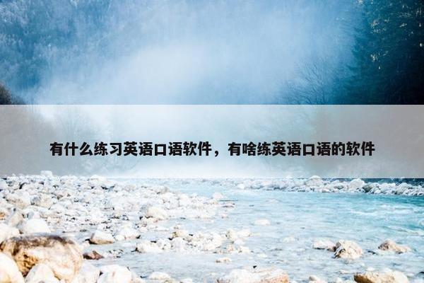 有什么练习英语口语软件，有啥练英语口语的软件
