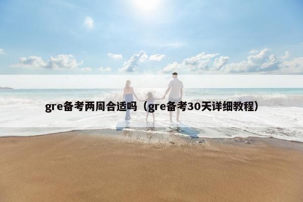 gre备考两周合适吗（gre备考30天详细教程）