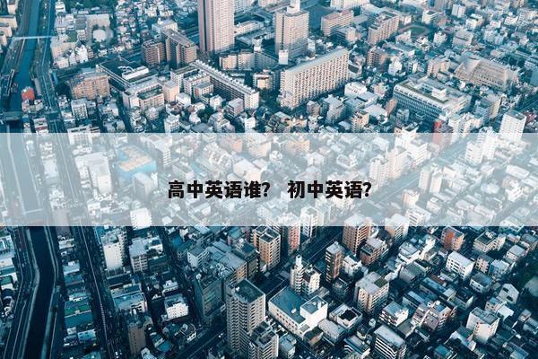 高中英语谁？ 初中英语？