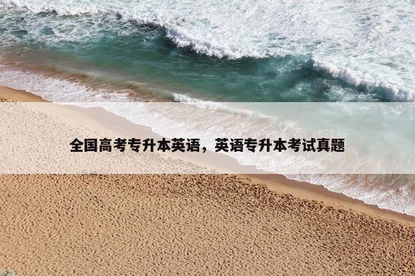 全国高考专升本英语，英语专升本考试真题