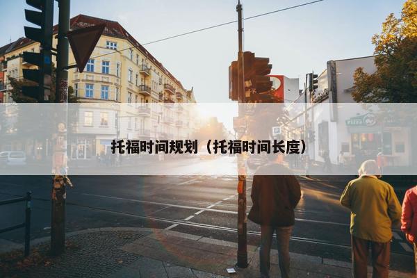 托福时间规划（托福时间长度）