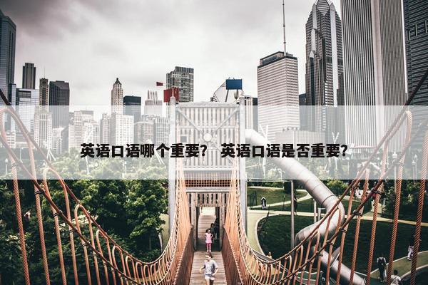英语口语哪个重要？ 英语口语是否重要？