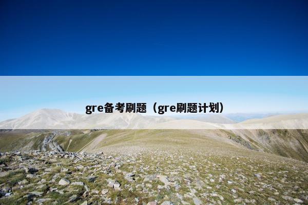 gre备考刷题（gre刷题计划）