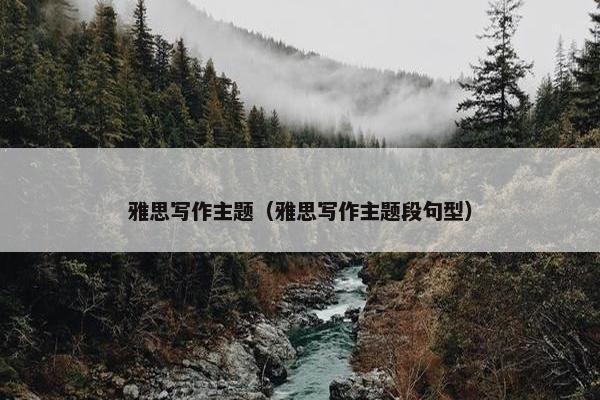 雅思写作主题（雅思写作主题段句型）