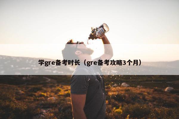 学gre备考时长（gre备考攻略3个月）