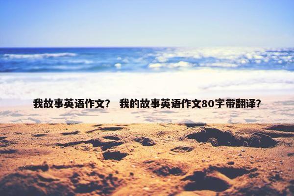 我故事英语作文？ 我的故事英语作文80字带翻译？