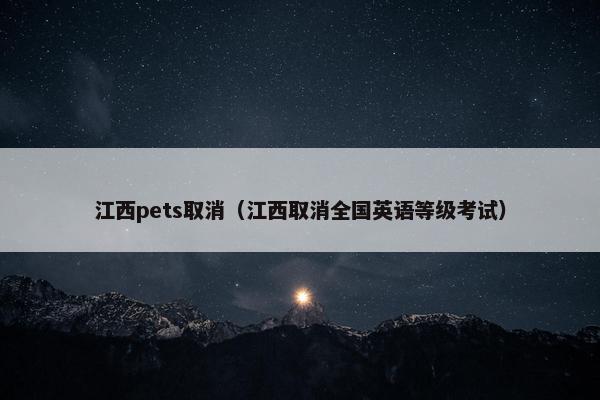 江西pets取消（江西取消全国英语等级考试）