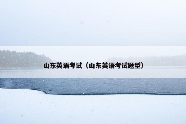 山东英语考试（山东英语考试题型）