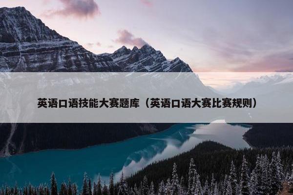 英语口语技能大赛题库（英语口语大赛比赛规则）