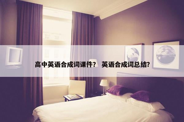 高中英语合成词课件？ 英语合成词总结？