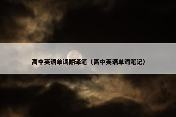 高中英语单词翻译笔（高中英语单词笔记）