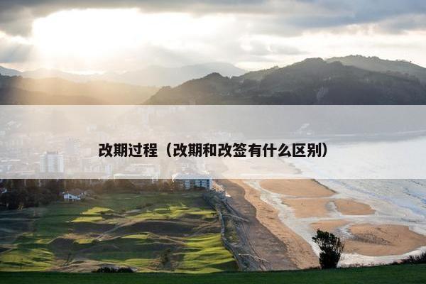 改期过程（改期和改签有什么区别）