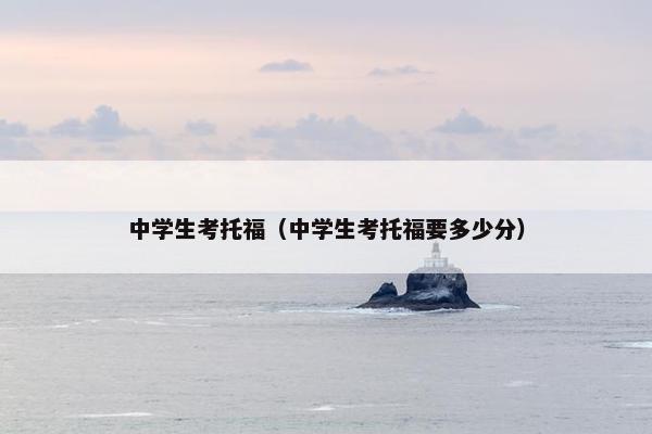 中学生考托福（中学生考托福要多少分）