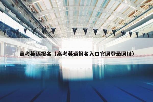 高考英语报名（高考英语报名入口官网登录网址）
