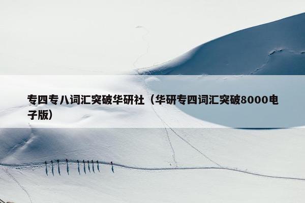 专四专八词汇突破华研社（华研专四词汇突破8000电子版）