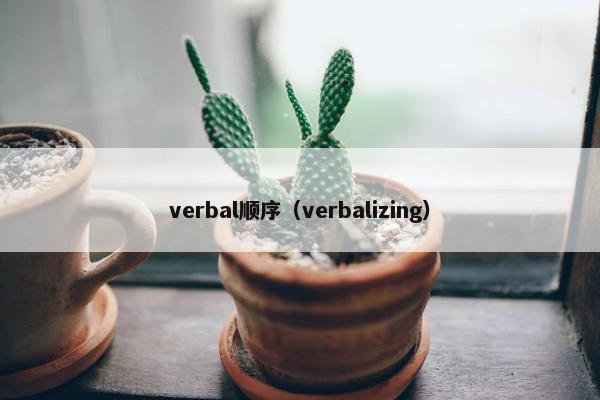 verbal顺序（verbalizing）