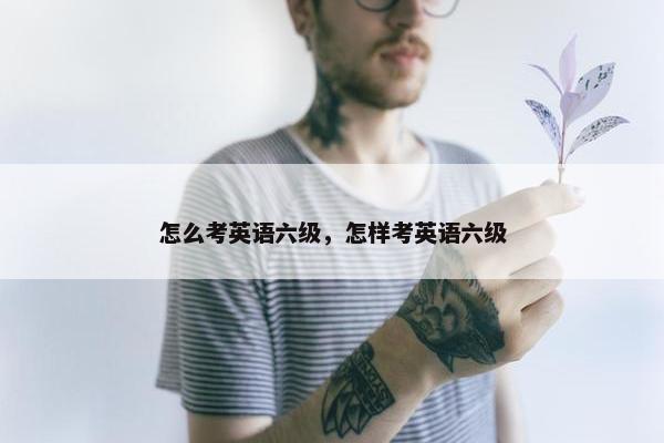 怎么考英语六级，怎样考英语六级