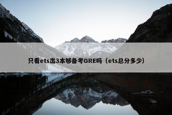 只看ets出3本够备考GRE吗（ets总分多少）