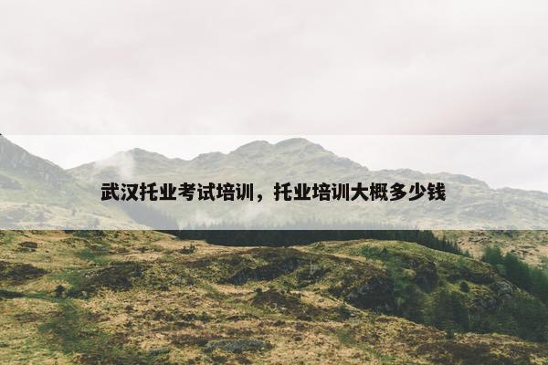 武汉托业考试培训，托业培训大概多少钱