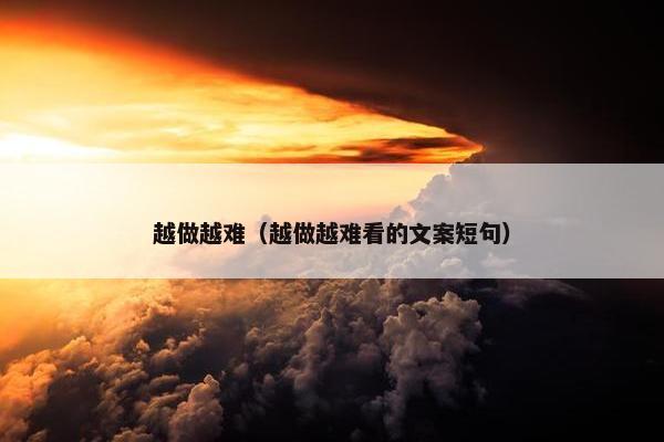 越做越难（越做越难看的文案短句）