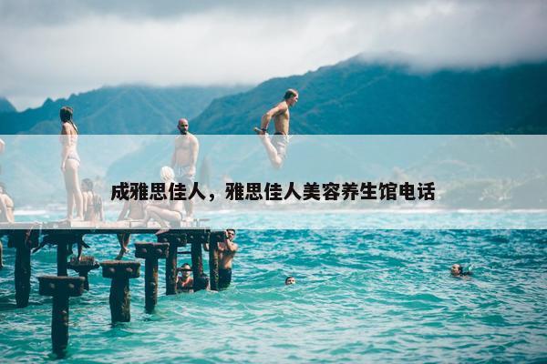 成雅思佳人，雅思佳人美容养生馆电话